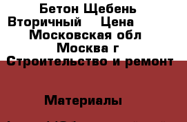 Бетон Щебень (Вторичный) › Цена ­ 250 - Московская обл., Москва г. Строительство и ремонт » Материалы   